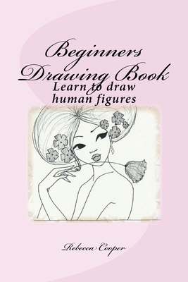 Beginners Drawing Book: Learn to draw human figures - Rebecca Cooper
