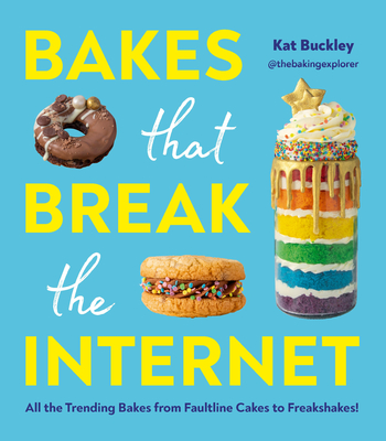 Bakes That Break the Internet: All the Trending Bakes from Faultline Cakes to Freakshakes! - Kat Buckley