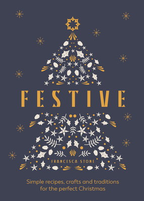 Festive: Simple Recipes, Crafts and Traditions for the Perfect Christmas - Francesca Stone