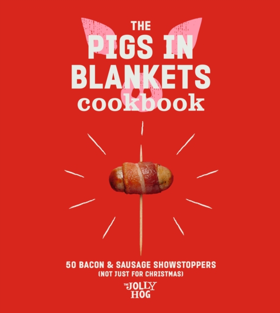 The Pigs in Blankets Cookbook: 50 Jolly Recipes (and Not Just for Christmas) - The Jolly Hog