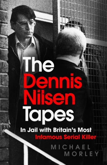The Dennis Nilsen Tapes: In Jail with Britain's Most Infamous Serial Killer - Michael Morley
