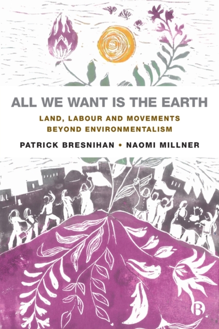 All We Want Is the Earth: Land, Labour and Movements Beyond Environmentalism - Patrick Bresnihan