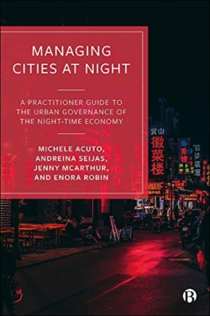 Managing Cities at Night: A Practitioner Guide to the Urban Governance of the Night-Time Economy - Michele Acuto