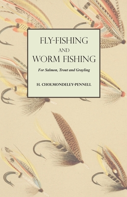 Fly-Fishing and Worm Fishing for Salmon, Trout and Grayling - H. Cholmondeley-pennell