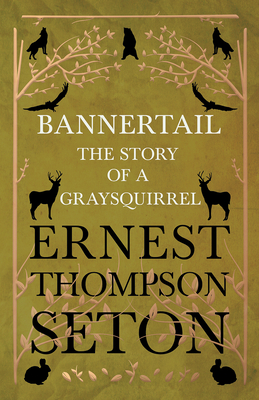 Bannertail - The Story of a Gray Squirrel - Ernest Thompson Seton