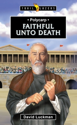 Polycarp: Faithful Unto Death - David Luckman