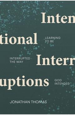 Coperta cărții 'Intentional Interruptions: Learning to Be Interrupted the Way God Intended - Jonathan Thomas'