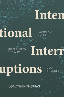 Intentional Interruptions: Learning to Be Interrupted the Way God Intended - Jonathan Thomas