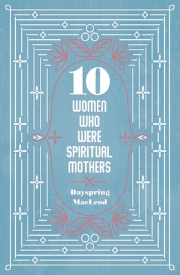 10 Women Who Were Spiritual Mothers - Dayspring Macleod