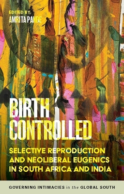 Birth Controlled: Selective Reproduction and Neoliberal Eugenics in South Africa and India - Amrita Pande