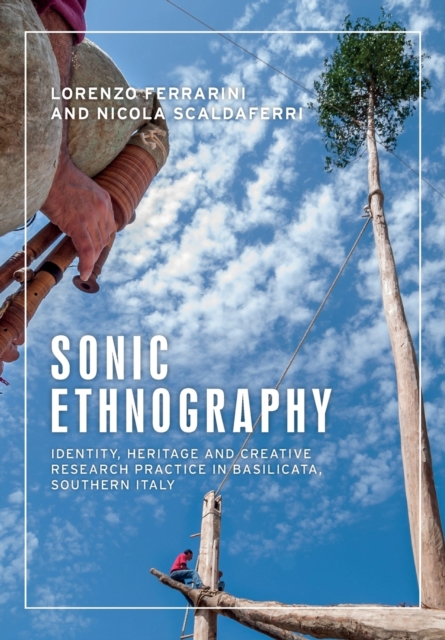 Sonic Ethnography: Identity, Heritage and Creative Research Practice in Basilicata, Southern Italy - Lorenzo Ferrarini