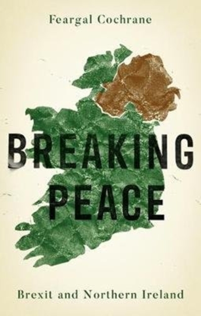 Breaking Peace: Brexit and Northern Ireland - Feargal Cochrane