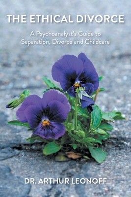 The Ethical Divorce: A Psychoanalyst's Guide to Separation, Divorce and Childcare - Arthur Leonoff