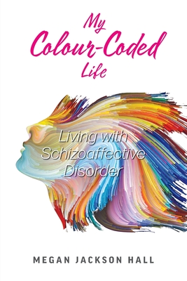 My Colour-Coded Life: Living with Schizoaffective Disorder - Megan Jackson Hall