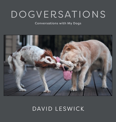 Dogversations: Conversations with My Dogs - David Leswick