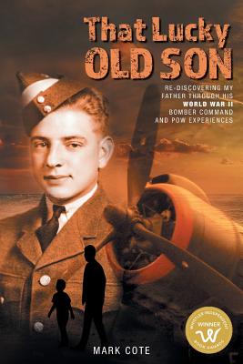 That Lucky Old Son: Re-discovering My Father Through His World War II Bomber Command and POW Experiences - Mark Cote