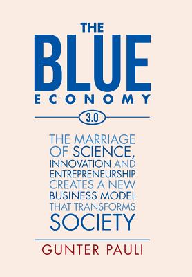 The Blue Economy 3.0: The marriage of science, innovation and entrepreneurship creates a new business model that transforms society - Gunter Pauli