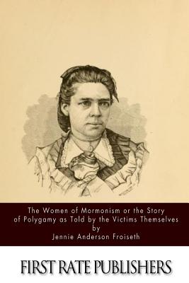 The Women of Mormonism or the Story of Polygamy As Told by the Victims Themselves - Jennie Anderson Froiseth