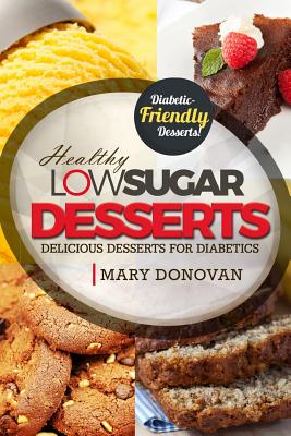 Low Sugar Desserts: Delicious dessert cookbook for diabetics - Mary Donovan