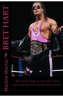Coperta cărții 'Bret Hart: The best there is, the best there was, and the best there ever will be - Marlow J. Martin'
