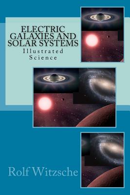 Electric Galaxies and Solar Systems: Illustrated Science - Rolf A. F. Witzsche