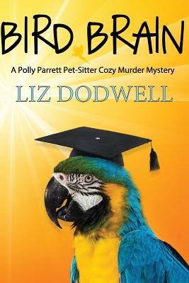 Bird Brain: A Polly Parrett Pet-Sitter Cozy Murder Mystery: Book 3 - Liz Dodwell
