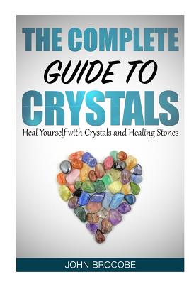 Crystals: The Complete Guide to Crystals: Heal Yourself with Crystals and Healing Stones - John Brocobe