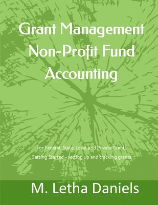 Grant Management Non-Profit Fund Accounting: For Federal, State, Local and Private Grants Getting Started - setting up and tracking grants - M. Letha Daniels