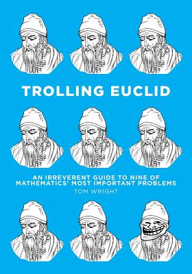 Trolling Euclid: An Irreverent Guide to Nine of Mathematics' Most Important Problems - Tom Wright