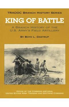 Coperta cărții 'King of Battle: A Branch History of the U.S. Army's Field Artillery - Boyd L. Dastrup'
