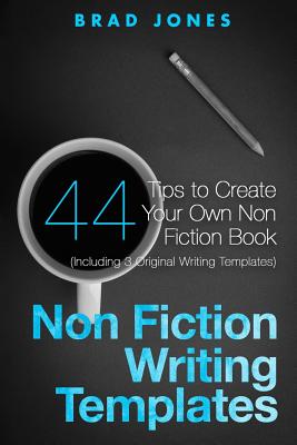 Non Fiction Writing Templates: 44 Tips to Create Your Own Non Fiction Book - Brad Jones