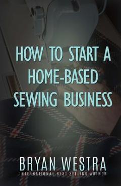 Coperta cărții 'How To Start A Home-Based Sewing Business - Bryan Westra'