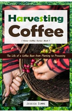 Coperta cărții 'Harvesting Coffee: The Life of a Coffee Bean from Planting to Processing - Jessica Simms'