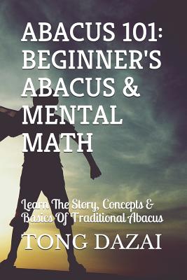 Abacus 101: Beginner's Abacus & Mental Math: Learn The Story, Concepts & Basics Of Traditional Abacus - Tong Dazai