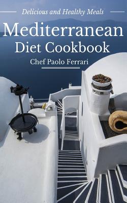 Mediterranean Diet Cookbook - Delicious and Healthy Mediterranean Meals: Mediterranean Diet for Beginners - Paolo Ferrari