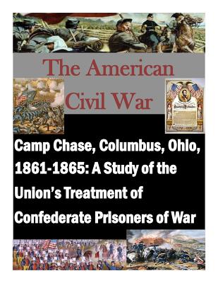 Camp Chase, Columbus, Ohio, 1861-1865: A Study of the Union's Treatment of Confederate Prisoners of War - Penny Hill Press