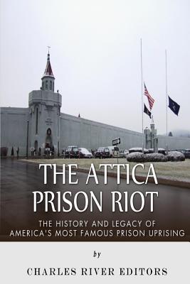 The Attica Prison Riot: The History and Legacy of America's Most Famous Prison Uprising - Charles River