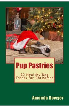 Coperta cărții 'Pup Pastries: 20 Healthy Dog Treats for Christmas - Amanda Bowyer'