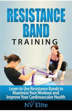 Coperta cărții 'Resistance Band Training: Learn to Use Resistance Bands to Maximize Your Workout and Improve Your Cardiovascular Health'