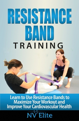 Coperta cărții 'Resistance Band Training: Learn to Use Resistance Bands to Maximize Your Workout and Improve Your Cardiovascular Health'