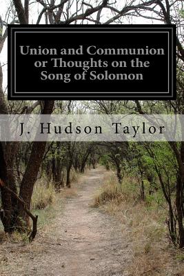 Union and Communion or Thoughts on the Song of Solomon - J. Hudson Taylor