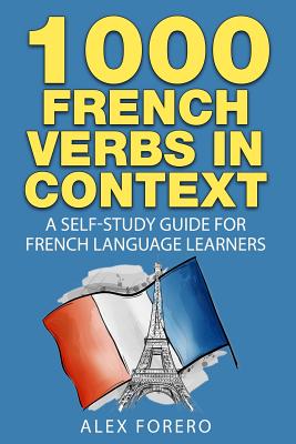 1000 French Verbs in Context: A Self-Study Guide for French Language Learners (1000 Verb Lists in Context Book 2) - Alex Forero