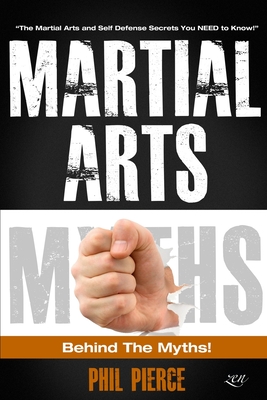 Martial Arts: Behind the Myths!: (The Martial Arts and Self Defense Secrets You NEED to Know!) - Phil Pierce