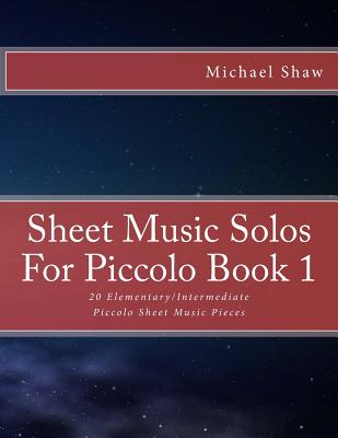 Sheet Music Solos For Piccolo Book 1: 20 Elementary/Intermediate Piccolo Sheet Music Pieces - Michael Shaw