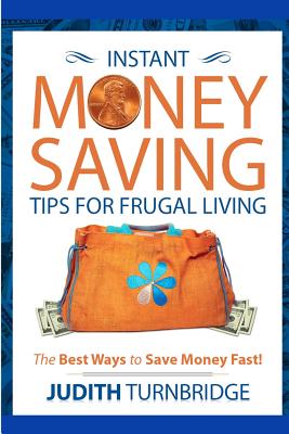 Instant Money Saving Tips for Frugal Living: The Best Ways to Save Money Fast! - Judith Turnbridge