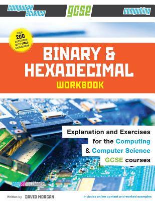 Binary and Hexadecimal Workbook for GCSE Computer Science and Computing - David Morgan