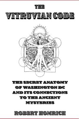 Coperta cărții 'The Vitruvian Code: The Secret Anatomy of Washington DC and its Connections to the Ancient Mysteries - Robert Homrich'
