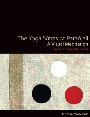 The Yoga Sutras of Patanjali: A Visual Meditation. Book One Samadhi Padah. Paintings, Translation, and Commentary - Melissa Townsend