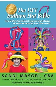 Coperta cărții 'The DIY Balloon Hat Bible: How To Wow Your Friends and Impress Your Relatives With 40+ Amazing Easy Balloon Hats -'