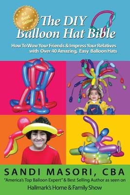 Coperta cărții 'The DIY Balloon Hat Bible: How To Wow Your Friends and Impress Your Relatives With 40+ Amazing Easy Balloon Hats -'